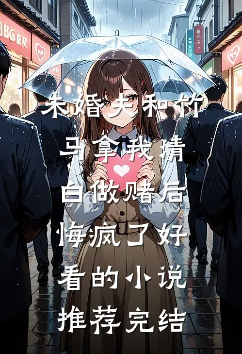 未婚夫和竹马拿我清白做赌后，悔疯了好看的小说推荐完结