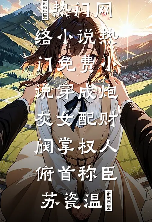 穿成炮灰女配财阀掌权人俯首称臣(苏瓷温璟)热门网络小说_热门免费小说穿成炮灰女配财阀掌权人俯首称臣苏瓷温璟