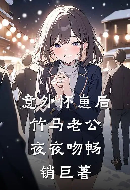 意外怀崽后，竹马老公夜夜吻畅销巨著