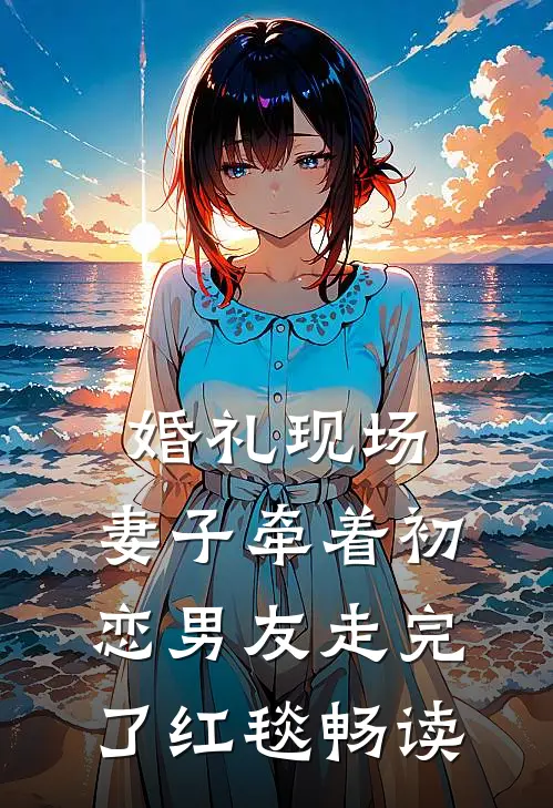 婚礼现场，妻子牵着初恋男友走完了红毯畅读