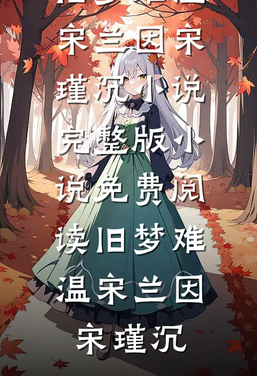 旧梦难温(宋兰因宋瑾沉)小说完整版_小说免费阅读旧梦难温宋兰因宋瑾沉