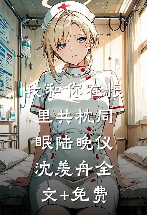 我和你在恨里共枕同眠陆晚仪沈羡舟全文+免费