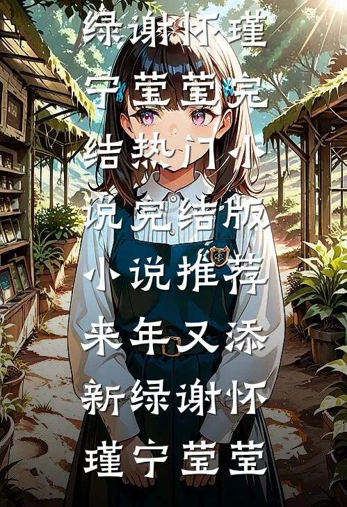 来年又添新绿谢怀瑾宁莹莹完结热门小说_完结版小说推荐来年又添新绿谢怀瑾宁莹莹