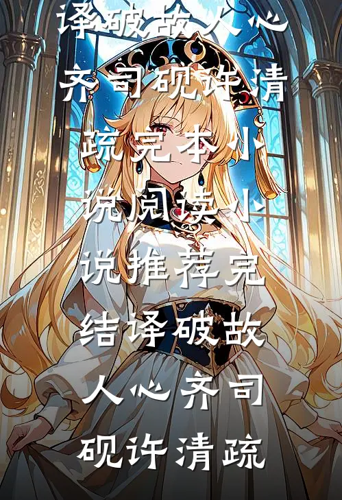 译破故人心齐司砚许清疏完本小说阅读_小说推荐完结译破故人心(齐司砚许清疏)