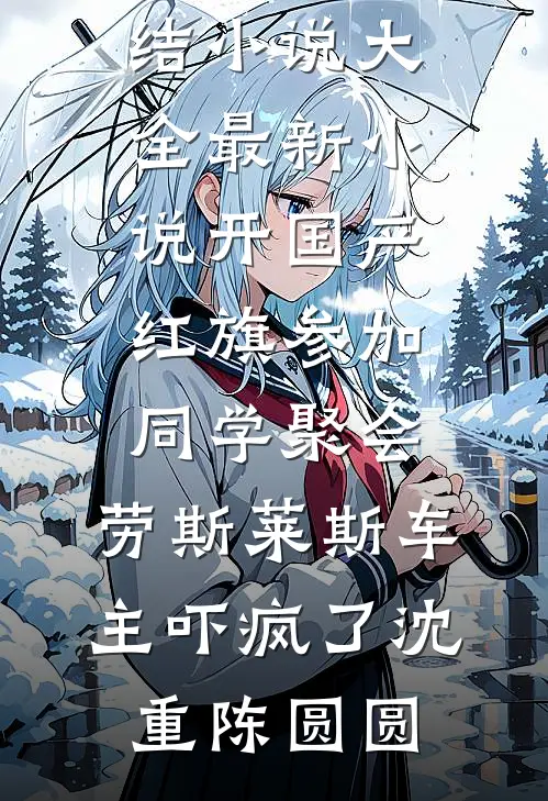 开国产红旗参加同学聚会，劳斯莱斯车主吓疯了(沈重陈圆圆)完结小说大全_最新小说开国产红旗参加同学聚会，劳斯莱斯车主吓疯了沈重陈圆圆