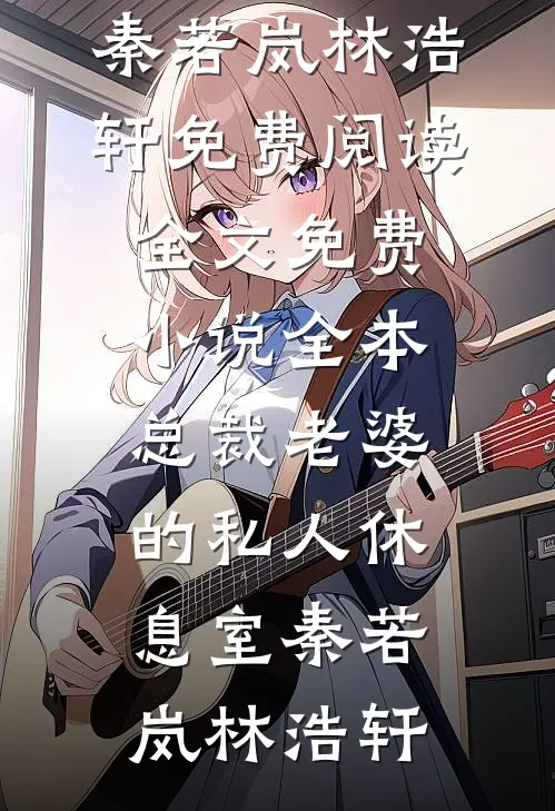 总裁老婆的私人休息室秦若岚林浩轩免费阅读全文_免费小说全本总裁老婆的私人休息室(秦若岚林浩轩)
