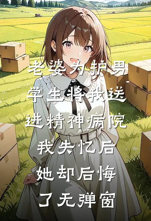 老婆为护男学生将我送进精神病院，我失忆后她却后悔了无弹窗