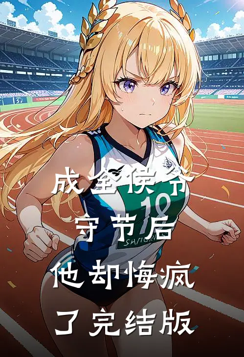 成全侯爷守节后，他却悔疯了完结版