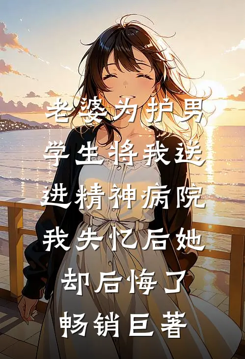 老婆为护男学生将我送进精神病院，我失忆后她却后悔了畅销巨著