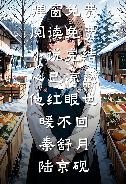 心已凉透，他红眼也暖不回(秦舒月陆京砚)无弹窗免费阅读_免费小说完结心已凉透，他红眼也暖不回(秦舒月陆京砚)