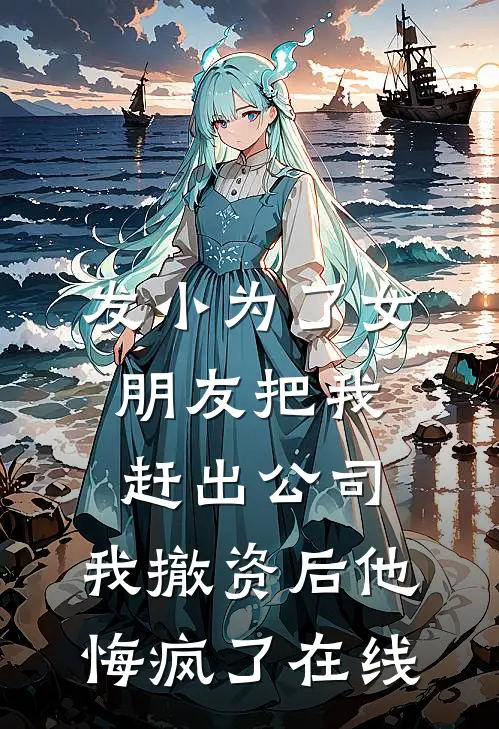 发小为了女朋友把我赶出公司，我撤资后他悔疯了在线