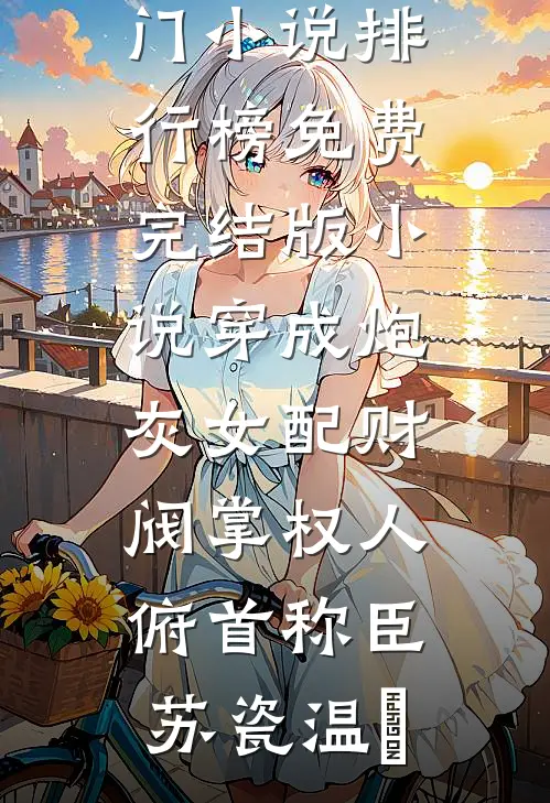 穿成炮灰女配财阀掌权人俯首称臣(苏瓷温璟)热门小说排行榜_免费完结版小说穿成炮灰女配财阀掌权人俯首称臣苏瓷温璟