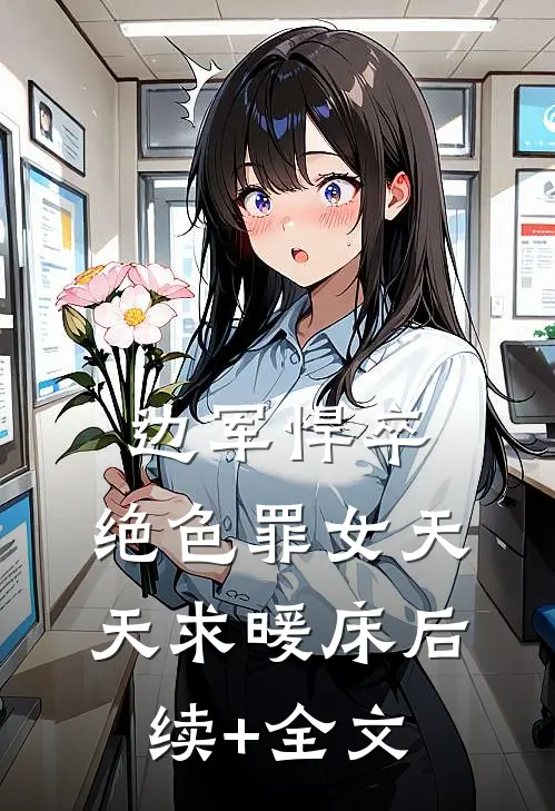 边军悍卒，绝色罪女天天求暖床后续+全文