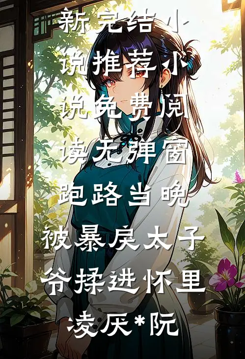 跑路当晚，被暴戾太子爷揉进怀里(凌厌*阮)最新完结小说推荐_小说免费阅读无弹窗跑路当晚，被暴戾太子爷揉进怀里凌厌*阮