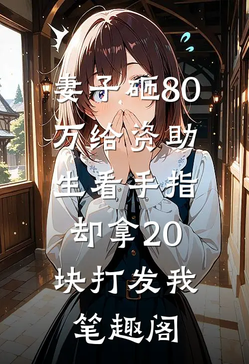 妻子砸80万给资助生看手指，却拿20块打发我笔趣阁