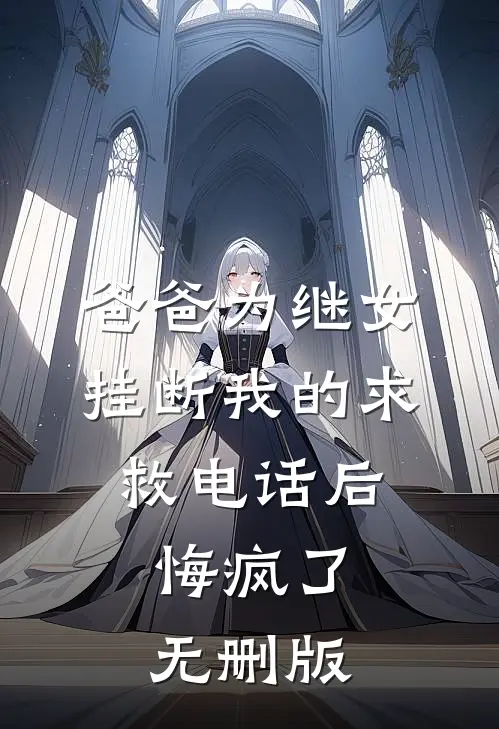 爸爸为继女挂断我的求救电话后，悔疯了无删版