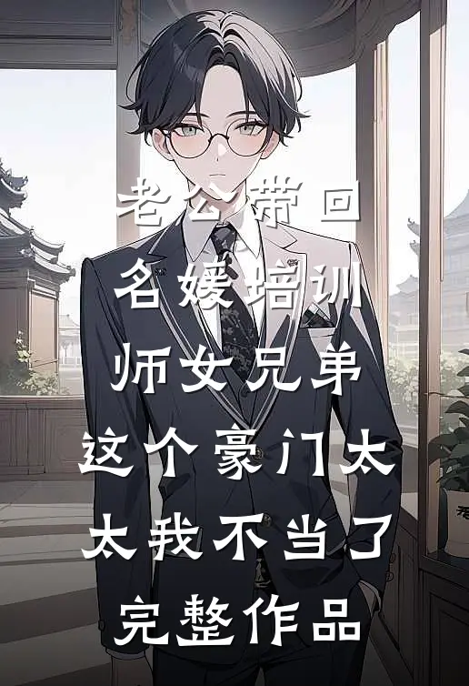 老公带回名媛培训师女兄弟，这个豪门太太我不当了完整作品