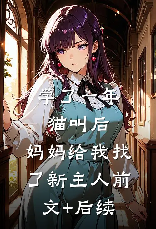 学了一年猫叫后，妈妈给我找了新主人前文+后续