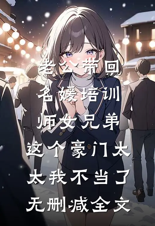 老公带回名媛培训师女兄弟，这个豪门太太我不当了无删减全文