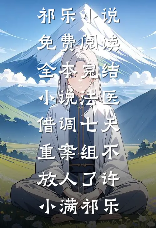 法医：借调七天，重案组不放人了许小满祁乐小说免费阅读_全本完结小说法医：借调七天，重案组不放人了许小满祁乐