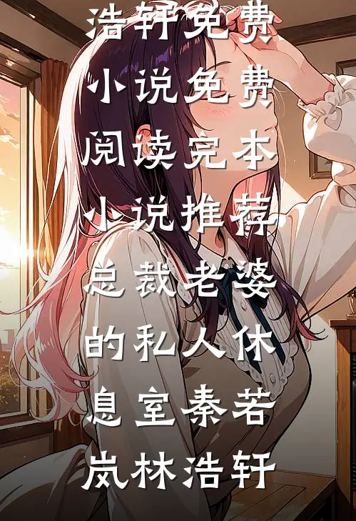 总裁老婆的私人休息室秦若岚林浩轩免费小说免费阅读_完本小说推荐总裁老婆的私人休息室秦若岚林浩轩