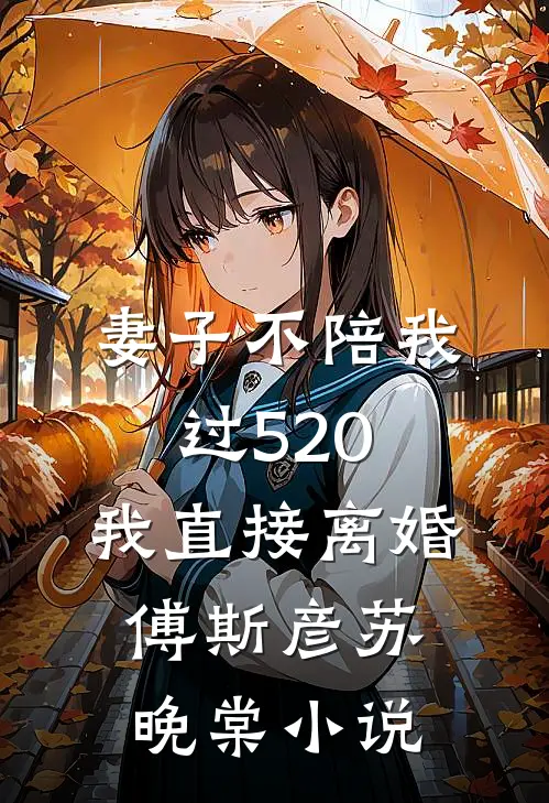 妻子不陪我过520，我直接离婚傅斯彦苏晚棠小说