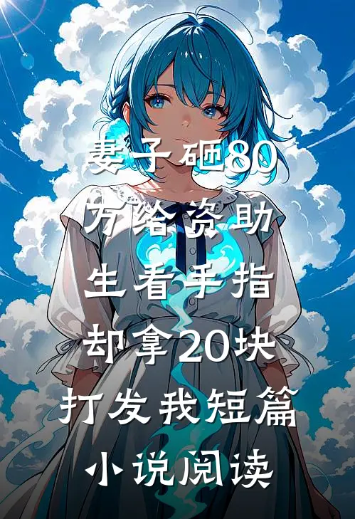 妻子砸80万给资助生看手指，却拿20块打发我短篇小说阅读