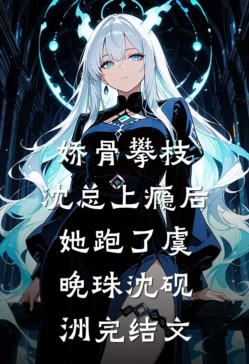 娇骨攀枝，沈总上瘾后她跑了虞晚珠沈砚洲完结文