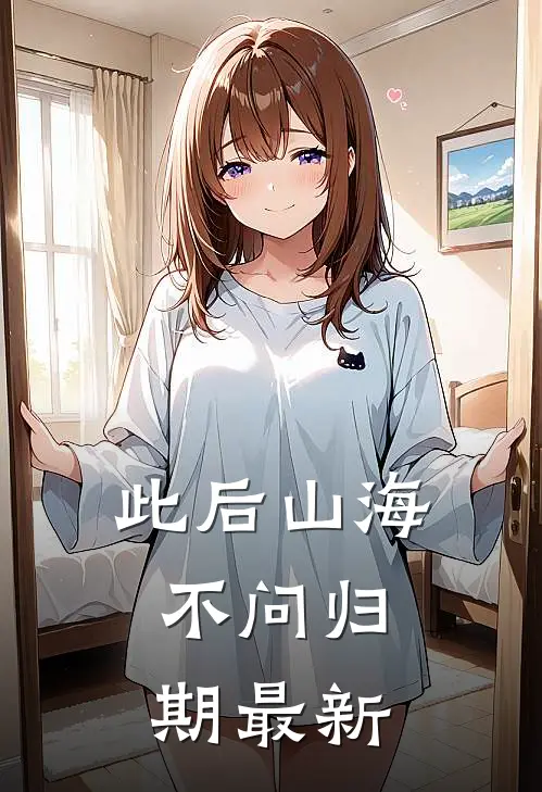 此后山海，不问归期最新