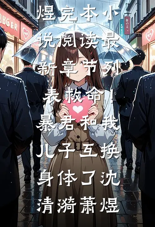 救命！暴君和我儿子互换身体了沈清漪萧煜完本小说阅读_最新章节列表救命！暴君和我儿子互换身体了(沈清漪萧煜)