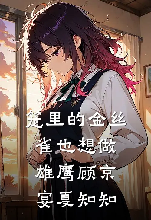 笼里的金丝雀也想做雄鹰顾京宴夏知知