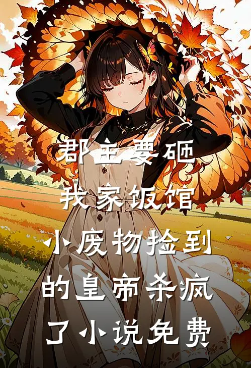 郡主要砸我家饭馆，小废物捡到的皇帝杀疯了小说免费
