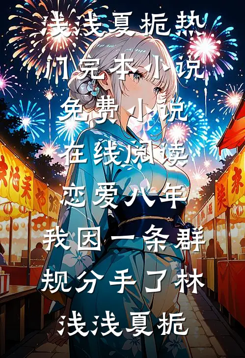 恋爱八年，我因一条群规分手了(林浅浅夏栀)热门完本小说_免费小说在线阅读恋爱八年，我因一条群规分手了(林浅浅夏栀)