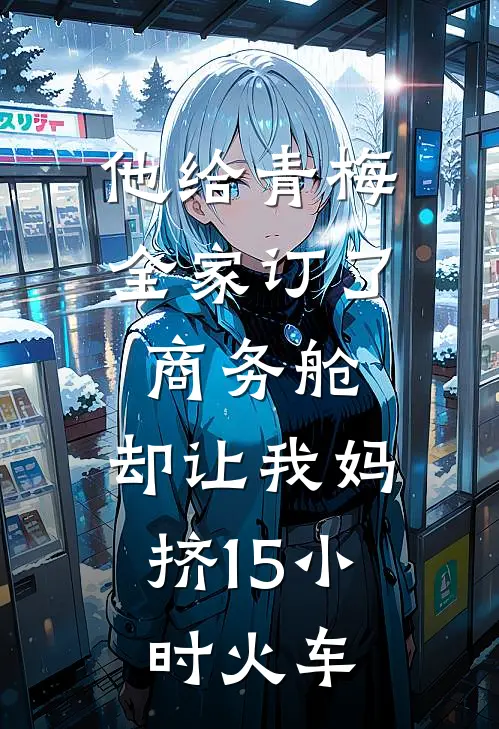 他给青梅全家订了商务舱,却让我妈挤15小时火车