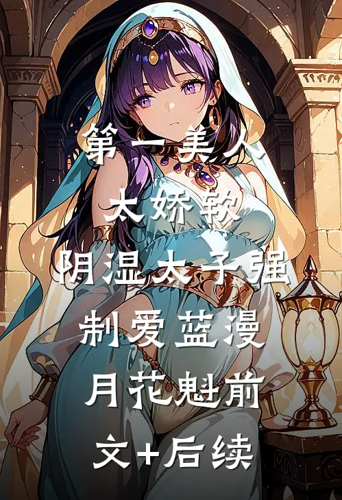 第一美人太娇软，阴湿太子强制爱蓝漫月花魁前文+后续