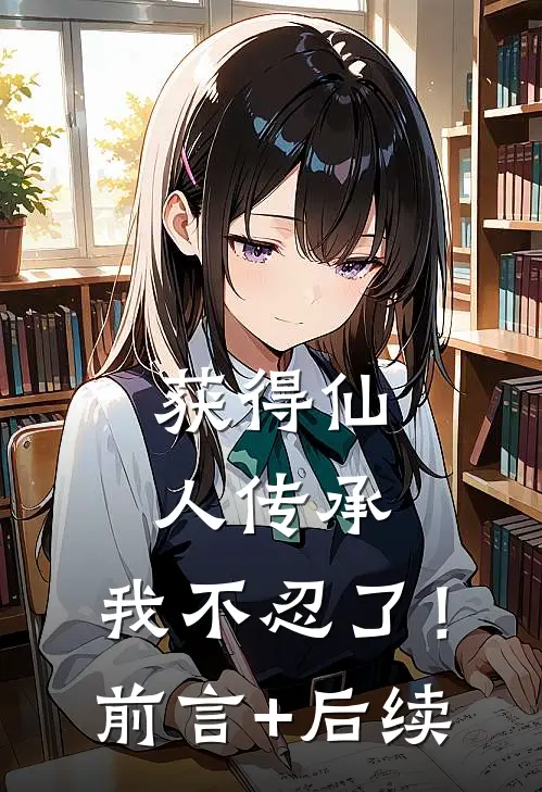 获得仙人传承，我不忍了！前言+后续