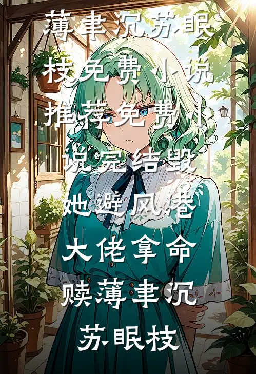 毁她避风港，大佬拿命赎薄聿沉苏眠枝免费小说推荐_免费小说完结毁她避风港，大佬拿命赎薄聿沉苏眠枝