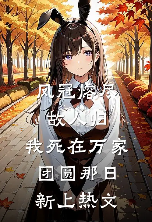 凤冠熔尽故人归，我死在万家团圆那日新上热文