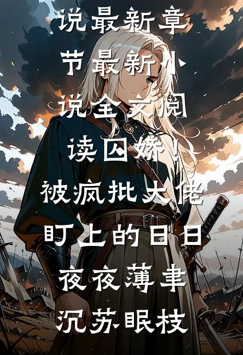 囚娇！被疯批大佬盯上的日日夜夜薄聿沉苏眠枝小说最新章节_最新小说全文阅读囚娇！被疯批大佬盯上的日日夜夜薄聿沉苏眠枝