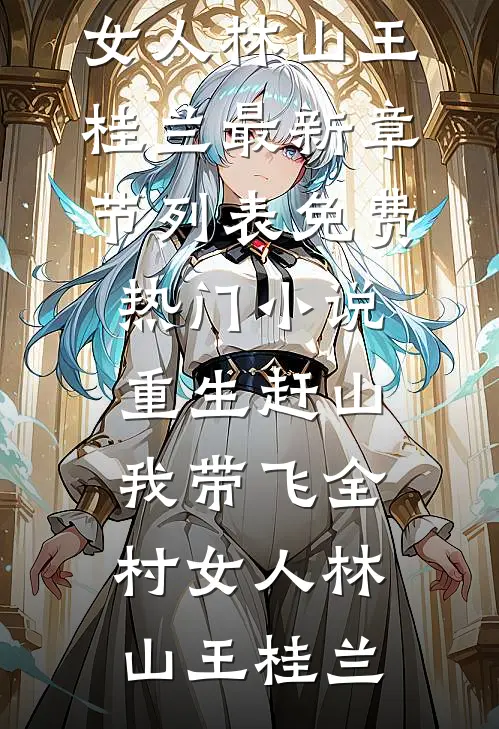重生赶山：我带飞全村女人林山王桂兰最新章节列表_免费热门小说重生赶山：我带飞全村女人林山王桂兰