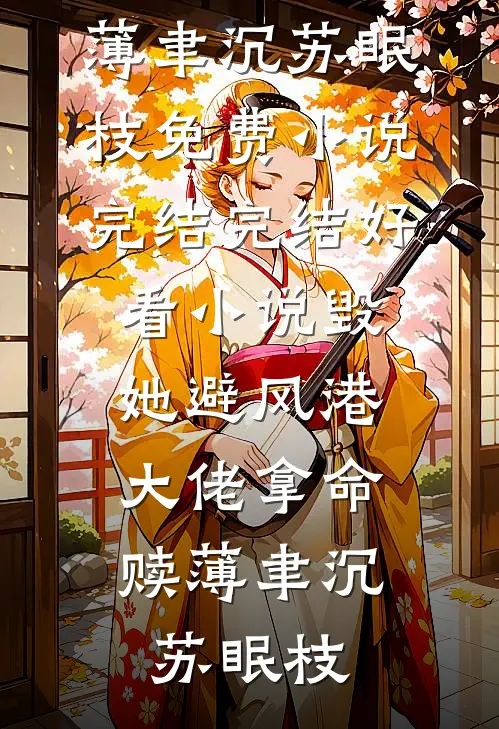 毁她避风港，大佬拿命赎(薄聿沉苏眠枝)免费小说完结_完结好看小说毁她避风港，大佬拿命赎薄聿沉苏眠枝
