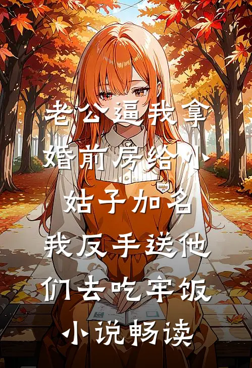 老公逼我拿婚前房给小姑子加名，我反手送他们去吃牢饭小说畅读