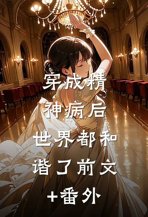 穿成精神病后，世界都和谐了前文+番外