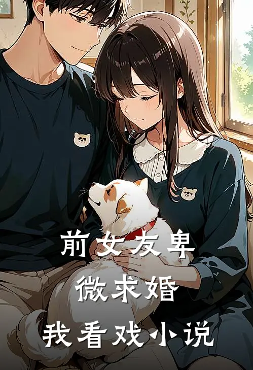 前女友卑微求婚，我看戏小说