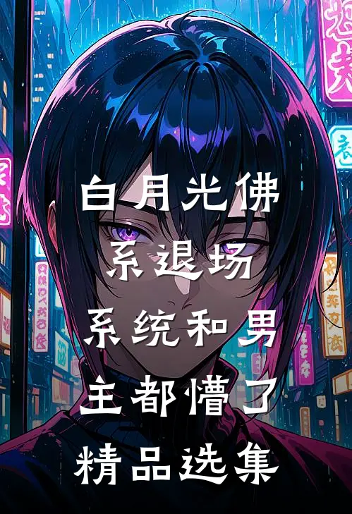 白月光佛系退场，系统和男主都懵了精品选集