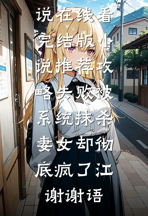 攻略失败被系统抹杀，妻女却彻底疯了(江谢谢语)免费小说在线看_完结版小说推荐攻略失败被系统抹杀，妻女却彻底疯了江谢谢语