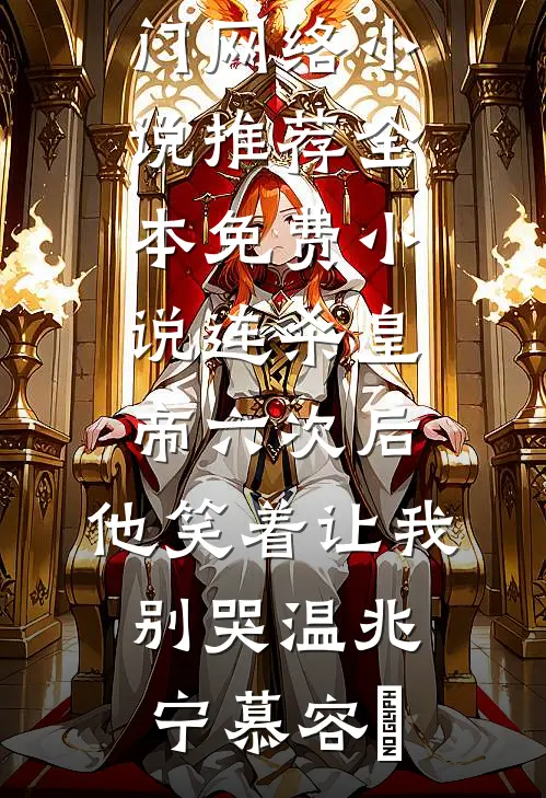 连杀皇帝六次后，他笑着让我别哭(温兆宁慕容璟)热门网络小说推荐_全本免费小说连杀皇帝六次后，他笑着让我别哭(温兆宁慕容璟)