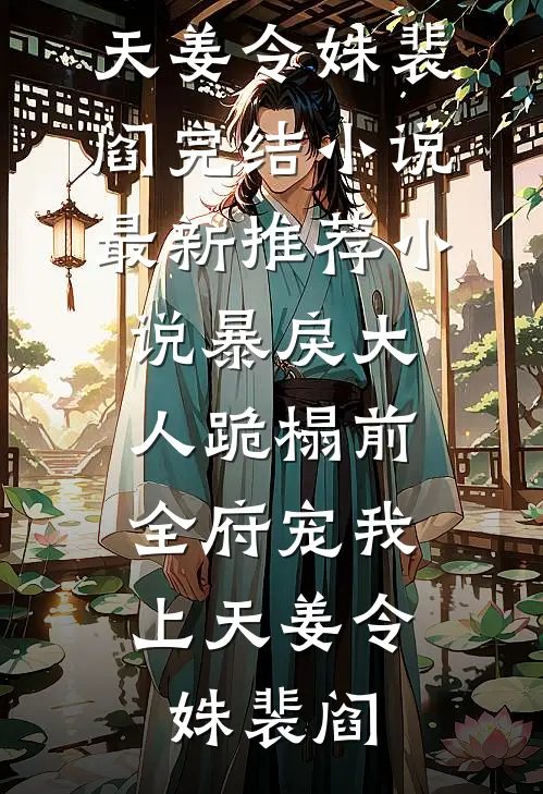 暴戾大人跪榻前，全府宠我上天姜令姝裴阎完结小说_最新推荐小说暴戾大人跪榻前，全府宠我上天姜令姝裴阎