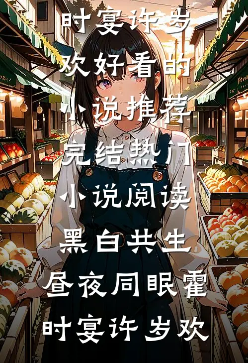 黑白共生，昼夜同眠霍时宴许岁欢好看的小说推荐完结_热门小说阅读黑白共生，昼夜同眠(霍时宴许岁欢)
