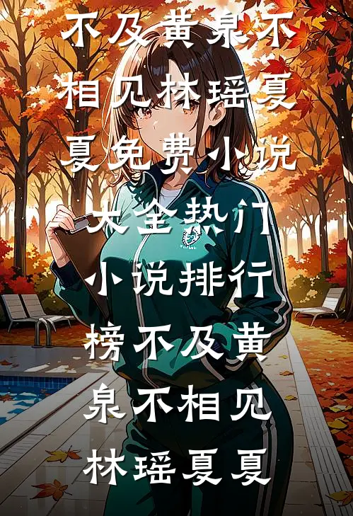 不及黄泉不相见林瑶夏夏免费小说大全_热门小说排行榜不及黄泉不相见林瑶夏夏